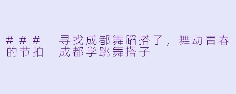 ### 寻找成都舞蹈搭子,舞动青春的节拍