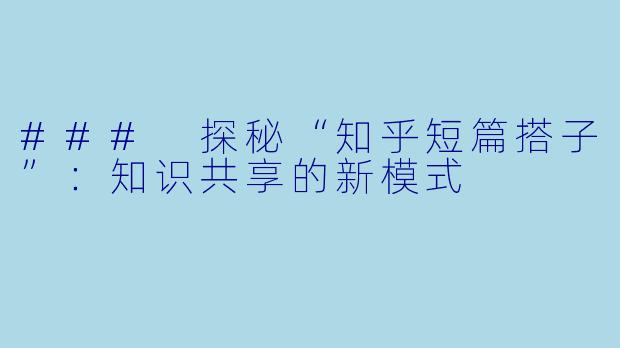 ### 探秘“知乎短篇搭子”：知识共享的新模式