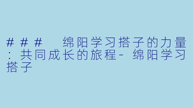 ### 绵阳学习搭子的力量：共同成长的旅程-绵阳学习搭子