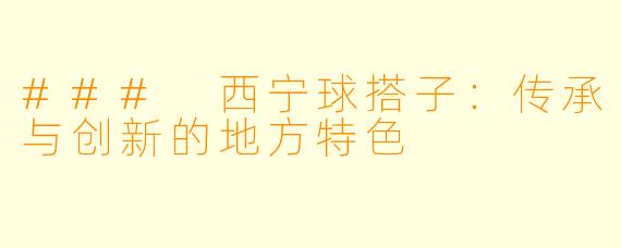 ### 西宁球搭子：传承与创新的地方特色