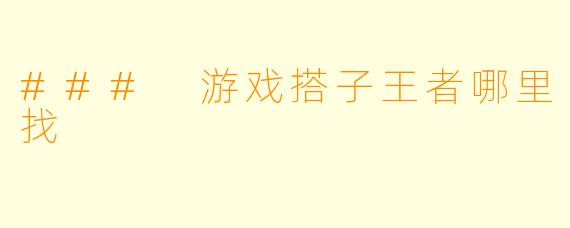 ### 游戏搭子王者哪里找