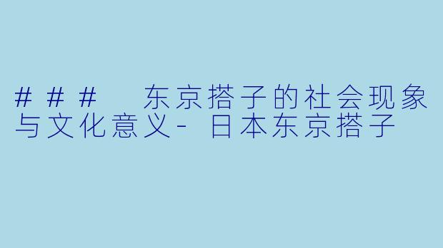 ### 东京搭子的社会现象与文化意义