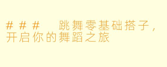 ### 跳舞零基础搭子,开启你的舞蹈之旅