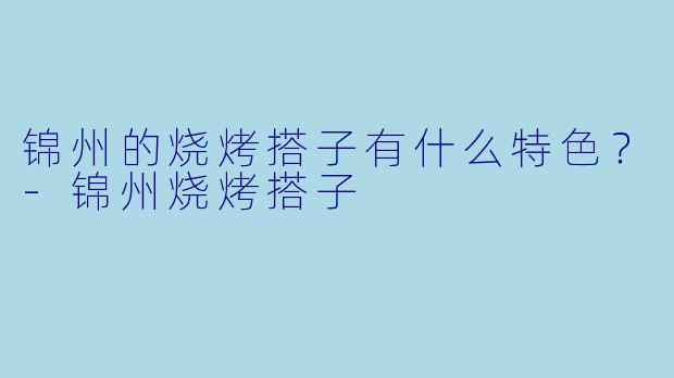 锦州的烧烤搭子有什么特色？