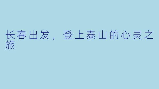 长春出发,登上泰山的心灵之旅