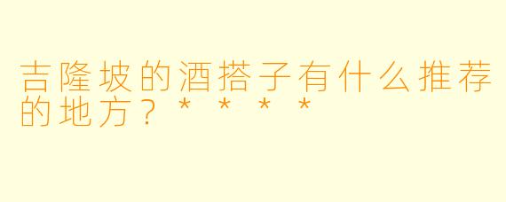 吉隆坡的酒搭子有什么推荐的地方？****