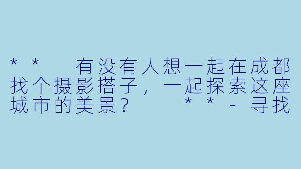 ** 有没有人想一起在成都找个摄影搭子，一起探索这座城市的美景？  **