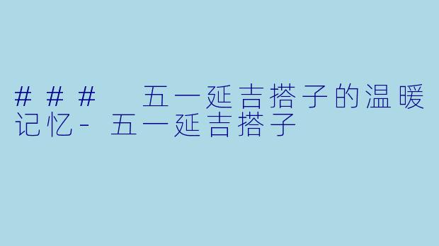 ### 五一延吉搭子的温暖记忆-五一延吉搭子