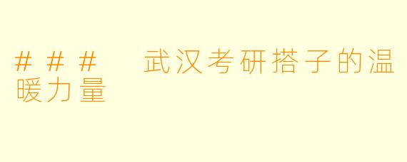 ### 武汉考研搭子的温暖力量