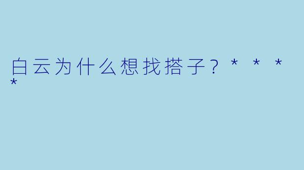 白云为什么想找搭子？****
