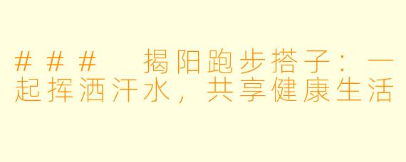 ### 揭阳跑步搭子：一起挥洒汗水，共享健康生活