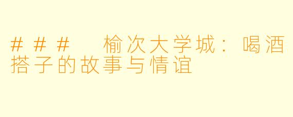### 榆次大学城：喝酒搭子的故事与情谊