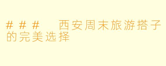 ### 西安周末旅游搭子的完美选择