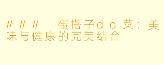 ### 蛋搭子dd菜:美味与健康的完美结合