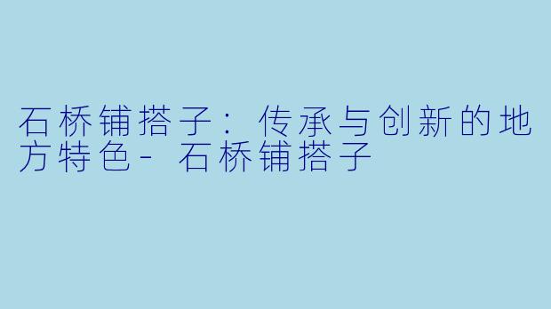 石桥铺搭子：传承与创新的地方特色-石桥铺搭子