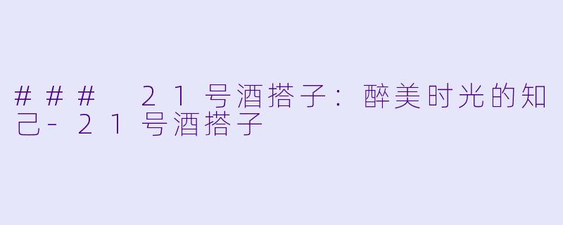 ### 21号酒搭子：醉美时光的知己-21号酒搭子
