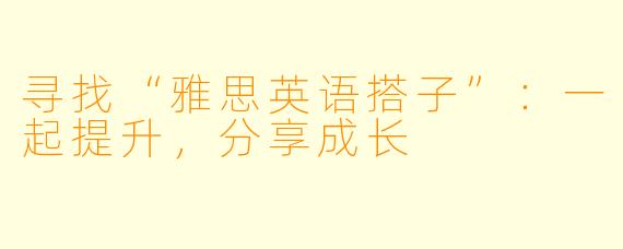 寻找“雅思英语搭子”：一起提升，分享成长