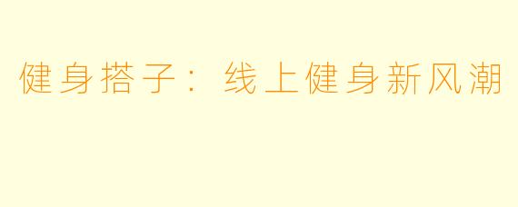 健身搭子：线上健身新风潮