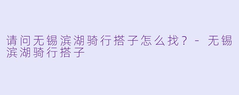 请问无锡滨湖骑行搭子怎么找？