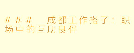 ### 成都工作搭子：职场中的互助良伴
