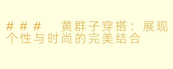 ### 黄群子穿搭:展现个性与时尚的完美结合