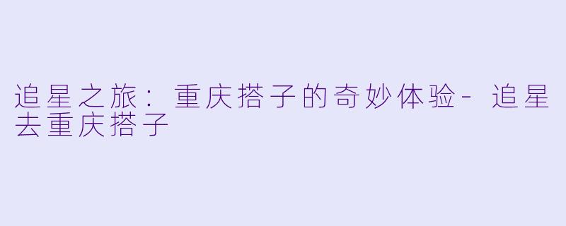 追星之旅：重庆搭子的奇妙体验