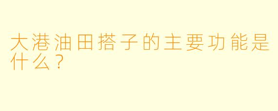 大港油田搭子的主要功能是什么？