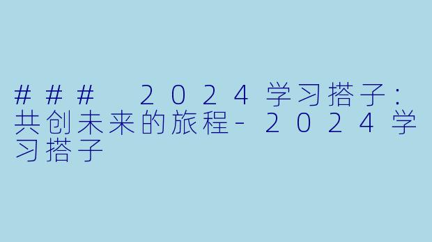 ### 2024学习搭子:共创未来的旅程