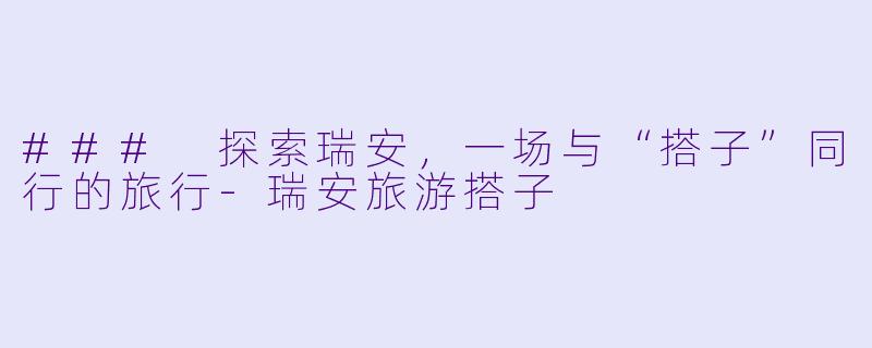 ### 探索瑞安，一场与“搭子”同行的旅行-瑞安旅游搭子