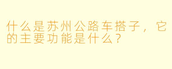 什么是苏州公路车搭子,它的主要功能是什么?