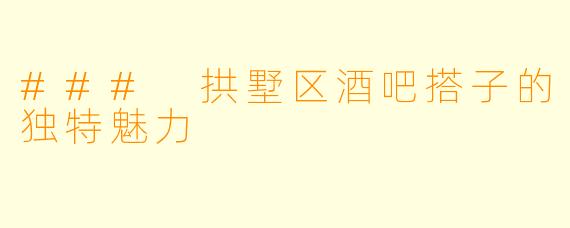 ### 拱墅区酒吧搭子的独特魅力