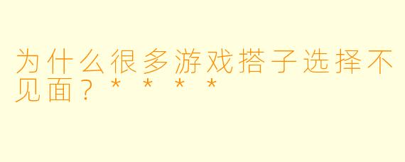 为什么很多游戏搭子选择不见面？****