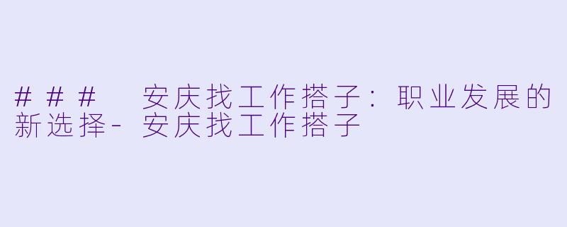 ### 安庆找工作搭子：职业发展的新选择-安庆找工作搭子