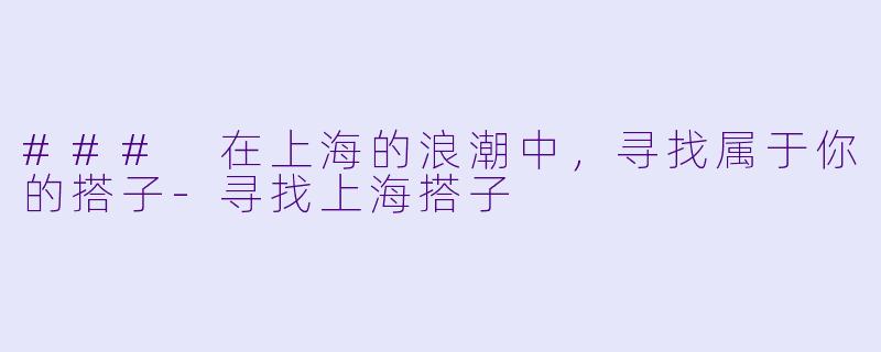 ### 在上海的浪潮中，寻找属于你的搭子