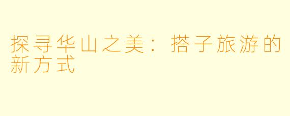 探寻华山之美：搭子旅游的新方式