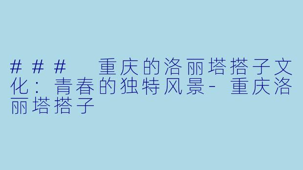 ### 重庆的洛丽塔搭子文化:青春的独特风景