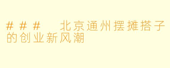 ### 北京通州摆摊搭子的创业新风潮