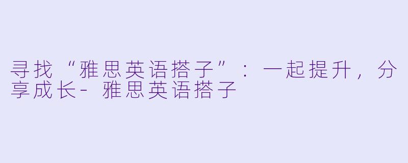 寻找“雅思英语搭子”:一起提升,分享成长