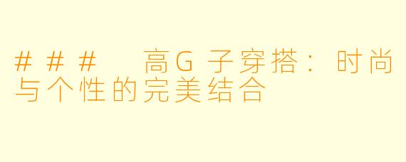 ### 高G子穿搭：时尚与个性的完美结合