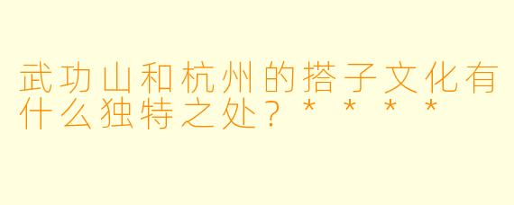 武功山和杭州的搭子文化有什么独特之处?****