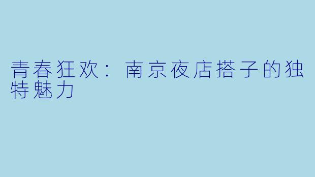 青春狂欢:南京夜店搭子的独特魅力