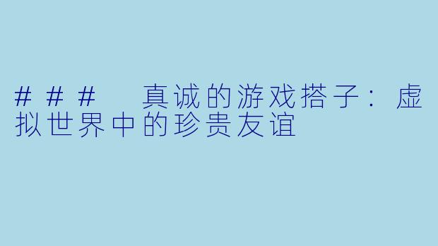 ### 真诚的游戏搭子：虚拟世界中的珍贵友谊