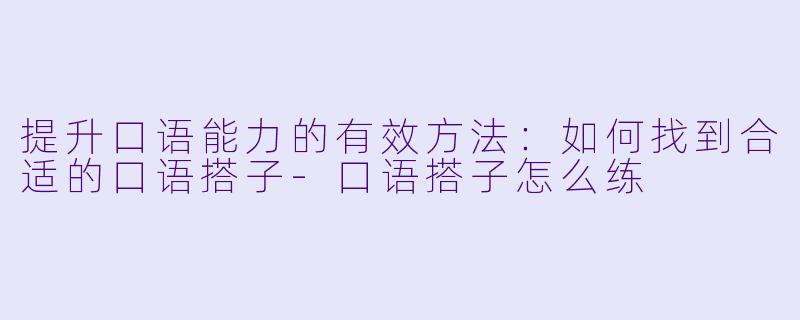 提升口语能力的有效方法：如何找到合适的口语搭子-口语搭子怎么练