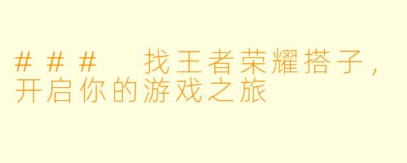 ### 找王者荣耀搭子，开启你的游戏之旅