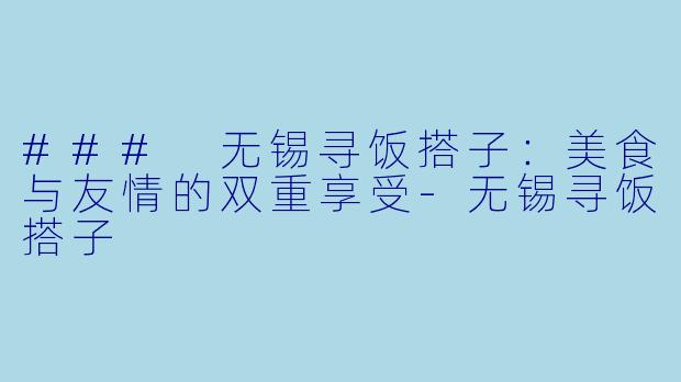 ### 无锡寻饭搭子:美食与友情的双重享受
