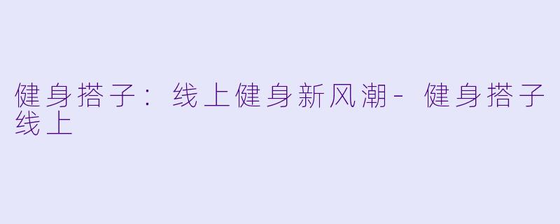 健身搭子：线上健身新风潮-健身搭子线上
