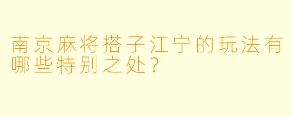 南京麻将搭子江宁的玩法有哪些特别之处?