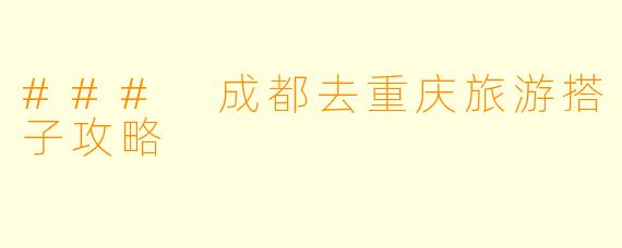 ### 成都去重庆旅游搭子攻略