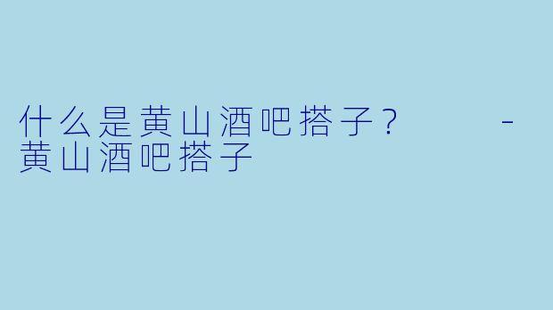 什么是黄山酒吧搭子？  