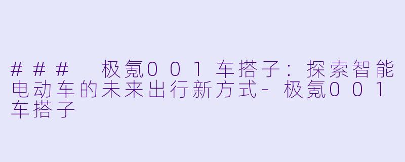 ### 极氪001车搭子:探索智能电动车的未来出行新方式
